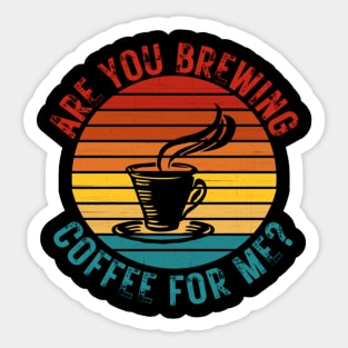 Are You Brewing Coffee For Me Sticker